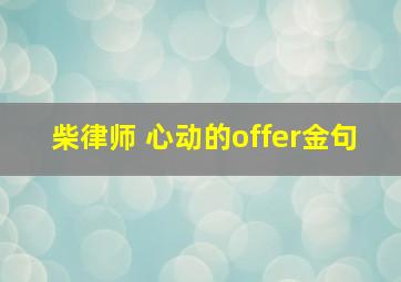 柴律师 心动的offer金句